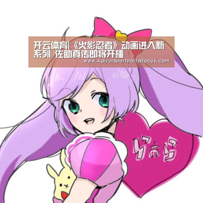 开云体育|《火影忍者》动画进入新系列 佐助真传即将开播(图1) 开云体育