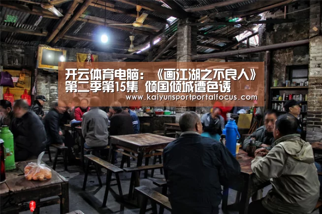 开云体育电脑:《画江湖之不良人》第二季第15集 倾国倾城遭色诱(图3) 开云体育