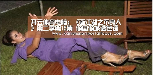 开云体育电脑:《画江湖之不良人》第二季第15集 倾国倾城遭色诱(图4) 开云体育电脑:《画江湖之不良人》第二季第15集 倾国倾城遭色诱(图4)
