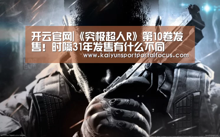 开云官网|《究极超人R》第10卷发售!时隔31年发售有什么不同(图4) 开云体育电脑