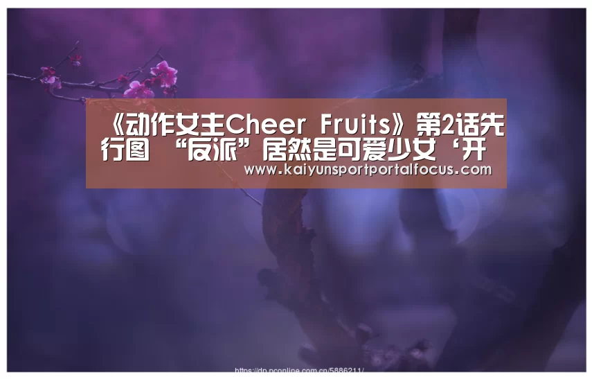 《动作女主Cheer Fruits》第2话先行图 “反派”居然是可爱少女‘开云官网’(图4) 开云官网